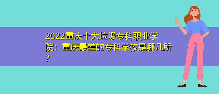 2022重庆十大垃圾专科职业学院：重庆最差的专科学校是哪几所？/