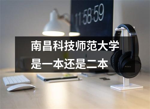 南昌科技师范大学是一本还是二本/