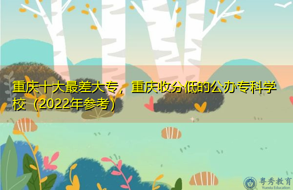 重庆十大最差大专，重庆收分低的公办专科学校（2022年参考）