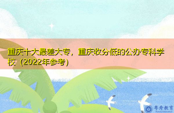 重庆十大最差大专，重庆收分低的公办专科学校（2022年参考）