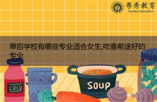 单招学校有哪些专业适合女生,吃香前途好的专业