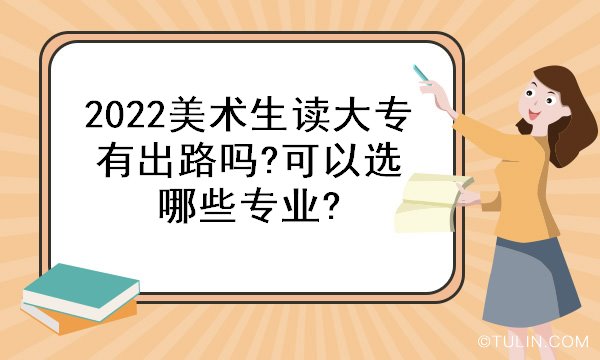 2022美术生读大专有出路吗?可以选哪些专业?