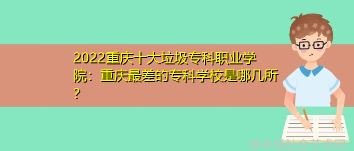 2022重庆十大垃圾专科职业学院：重庆最差的专科学校是哪几所？