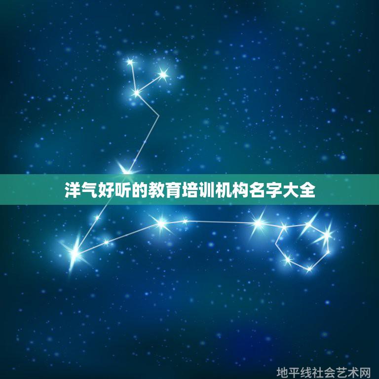 洋气好听的教育培训机构名字大全，适合教育机构的名字  第1张