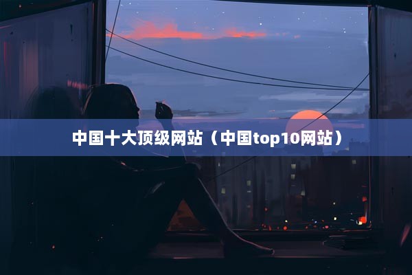 中国十大顶级网站（中国top10网站）