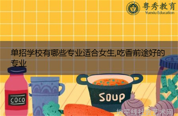 单招学校有哪些专业适合女生,吃香前途好的专业