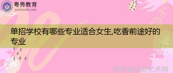单招学校有哪些专业适合女生,吃香前途好的专业